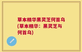 草本精华黑灵芝何首乌(草本精华：黑灵芝与何首乌)