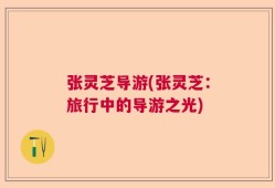 张灵芝导游(张灵芝：旅行中的导游之光)
