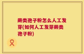 蕨类孢子粉怎么人工发芽(如何人工发芽蕨类孢子粉)
