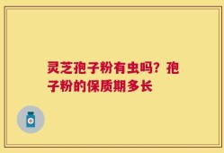 灵芝孢子粉有虫吗？孢子粉的保质期多长