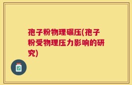 孢子粉物理碾压(孢子粉受物理压力影响的研究)