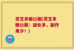 灵芝多糖口服(灵芝多糖口服：益处多，副作用少！)