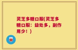 灵芝多糖口服(灵芝多糖口服：益处多，副作用少！)