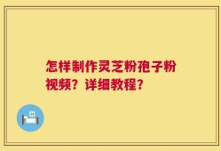 怎样制作灵芝粉孢子粉视频？详细教程？