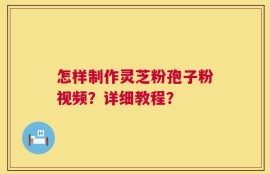 怎样制作灵芝粉孢子粉视频？详细教程？