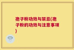 孢子粉功效与禁忌(孢子粉的功效与注意事项)
