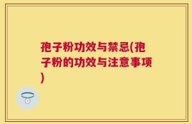 孢子粉功效与禁忌(孢子粉的功效与注意事项)