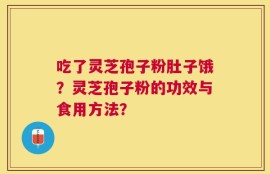 吃了灵芝孢子粉肚子饿？灵芝孢子粉的功效与食用方法？