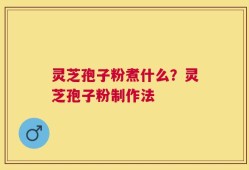 灵芝孢子粉煮什么？灵芝孢子粉制作法