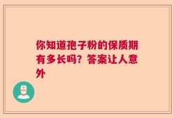 你知道孢子粉的保质期有多长吗？答案让人意外