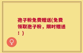 孢子粉免费赠送(免费领取孢子粉，限时赠送！)