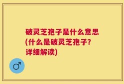 破灵芝孢子是什么意思(什么是破灵芝孢子？详细解读)