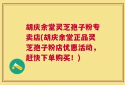 胡庆余堂灵芝孢子粉专卖店(胡庆余堂正品灵芝孢子粉店优惠活动，赶快下单购买！)
