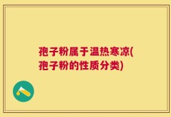 孢子粉属于温热寒凉(孢子粉的性质分类)