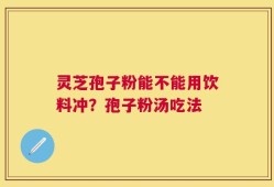 灵芝孢子粉能不能用饮料冲？孢子粉汤吃法