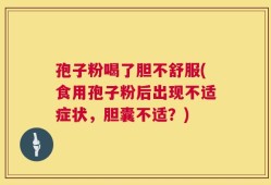 孢子粉喝了胆不舒服(食用孢子粉后出现不适症状，胆囊不适？)