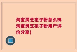 淘宝灵芝孢子粉怎么样淘宝灵芝孢子粉用户评价分享)