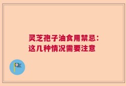 灵芝孢子油食用禁忌：这几种情况需要注意