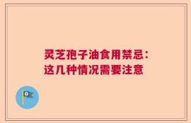 灵芝孢子油食用禁忌：这几种情况需要注意