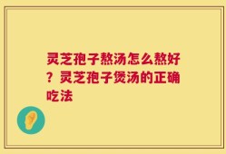 灵芝孢子熬汤怎么熬好？灵芝孢子煲汤的正确吃法