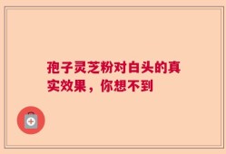 孢子灵芝粉对白头的真实效果，你想不到