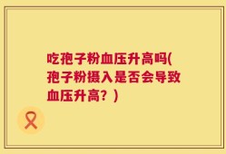 吃孢子粉血压升高吗(孢子粉摄入是否会导致血压升高？)