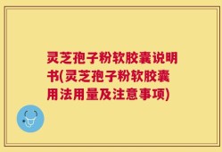 灵芝孢子粉软胶囊说明书(灵芝孢子粉软胶囊用法用量及注意事项)