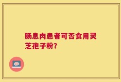 肠息肉患者可否食用灵芝孢子粉？