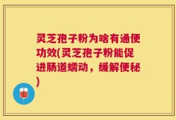 灵芝孢子粉为啥有通便功效(灵芝孢子粉能促进肠道蠕动，缓解便秘)