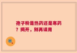 孢子粉是热药还是寒药？揭开，别再误用