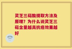 灵芝三萜酸提取方法及原理？为什么说灵芝三萜含量越高抗癌效果越好
