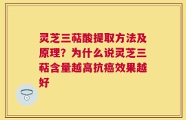 灵芝三萜酸提取方法及原理？为什么说灵芝三萜含量越高抗癌效果越好