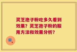 灵芝孢子粉吃多久看到效果？灵芝孢子粉的服用方法和效果分析？