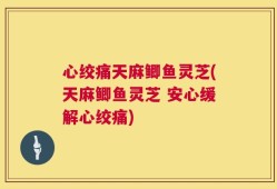 心绞痛天麻鲫鱼灵芝(天麻鲫鱼灵芝 安心缓解心绞痛)
