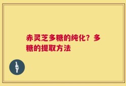 赤灵芝多糖的纯化？多糖的提取方法