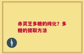 赤灵芝多糖的纯化？多糖的提取方法