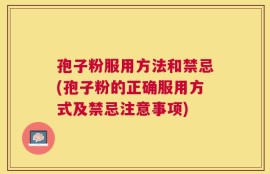 孢子粉服用方法和禁忌(孢子粉的正确服用方式及禁忌注意事项)