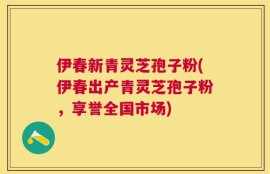 伊春新青灵芝孢子粉(伊春出产青灵芝孢子粉，享誉全国市场)