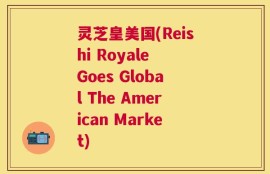 灵芝皇美国(Reishi Royale Goes Global The American Market)