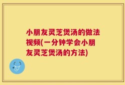 小朋友灵芝煲汤的做法视频(一分钟学会小朋友灵芝煲汤的方法)