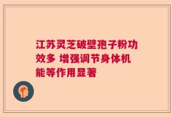 江苏灵芝破壁孢子粉功效多 增强调节身体机能等作用显著