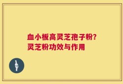 血小板高灵芝孢子粉？灵芝粉功效与作用