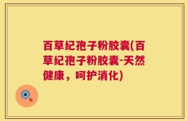 百草纪孢子粉胶囊(百草纪孢子粉胶囊-天然健康，呵护消化)