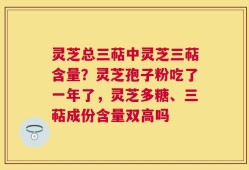 灵芝总三萜中灵芝三萜含量？灵芝孢子粉吃了一年了，灵芝多糖、三萜成份含量双高吗
