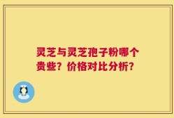 灵芝与灵芝孢子粉哪个贵些？价格对比分析？