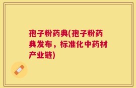 孢子粉药典(孢子粉药典发布，标准化中药材产业链)