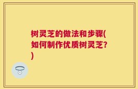 树灵芝的做法和步骤(如何制作优质树灵芝？)
