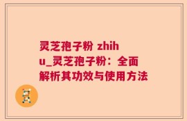 灵芝孢子粉 zhihu_灵芝孢子粉：全面解析其功效与使用方法