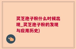 灵芝孢子粉什么时候出现_灵芝孢子粉的发现与应用历史)