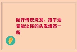 抛开传统洗发，孢子油竟能让你的头发焕然一新